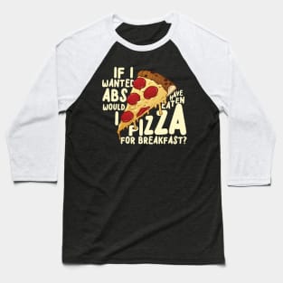 If I Wanted Abs Would I Have Eaten Pizza For Breakfast? Baseball T-Shirt